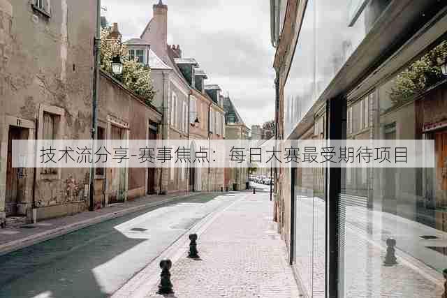 技术流分享-赛事焦点:每日大赛最受期待项目