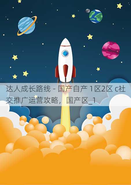 达人成长路线 - 国产自产 1区2区 c社交推广运营攻略，国产区_1