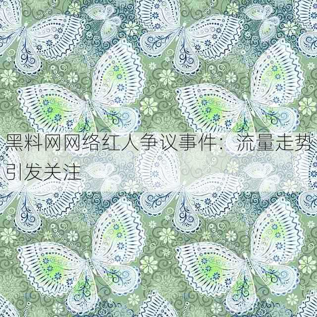 黑料网网络红人争议事件：流量走势引发关注