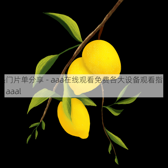 热门片单分享 - aaa在线观看免费各大设备观看指南，aaal