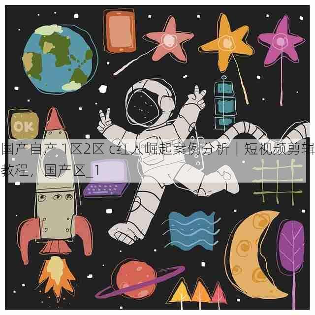 国产自产 1区2区 c红人崛起案例分析｜短视频剪辑教程，国产区_1