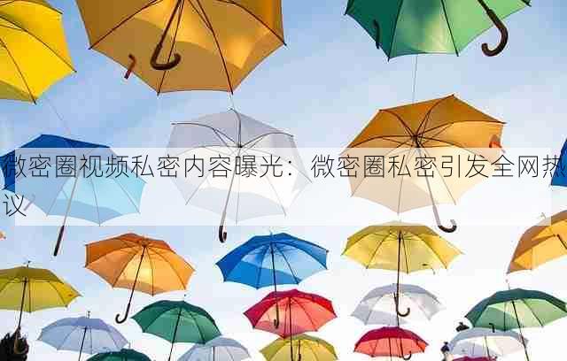 微密圈视频私密内容曝光：微密圈私密引发全网热议