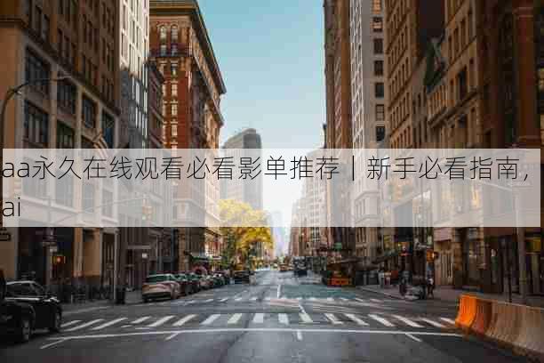 aaa永久在线观看必看影单推荐|新手必看指南,aaai